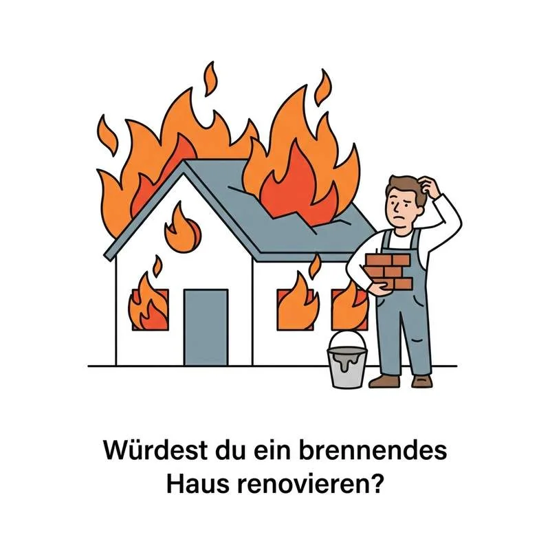 Würdest du ein brennendes Haus renovieren?